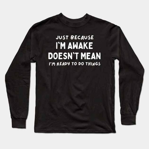 just because i'm awake doesn't mean i'm ready to do things Long Sleeve T-Shirt by mdr design